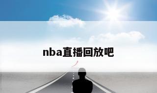 nba直播回放吧 篮球在线直播免费观看